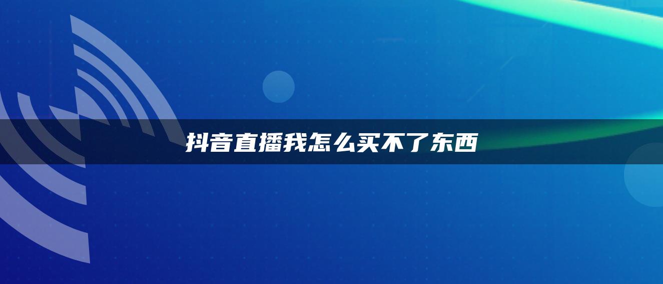 抖音直播我怎么買(mǎi)不了東西