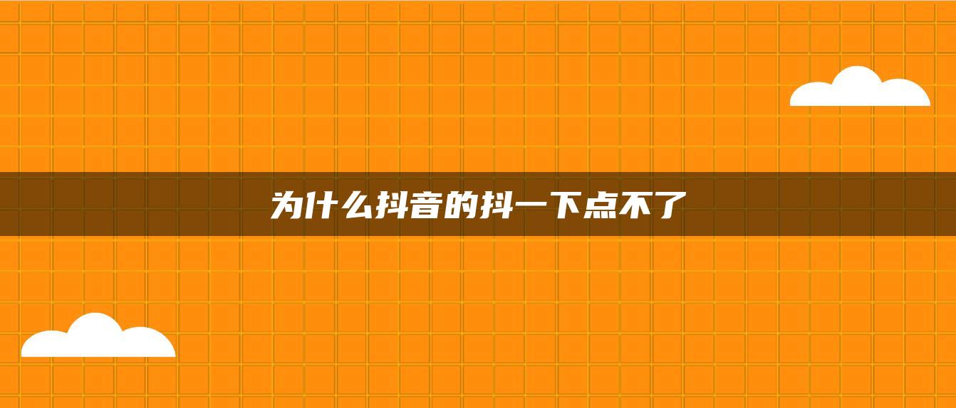 為什么抖音的抖一下點(diǎn)不了