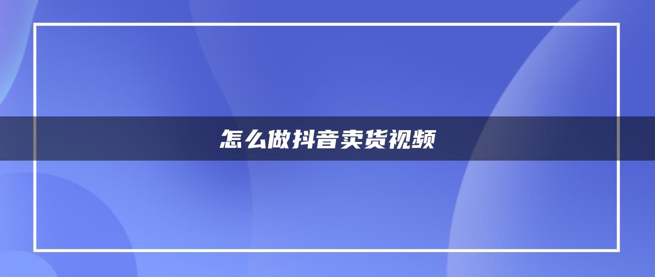 怎么做抖音賣貨視頻