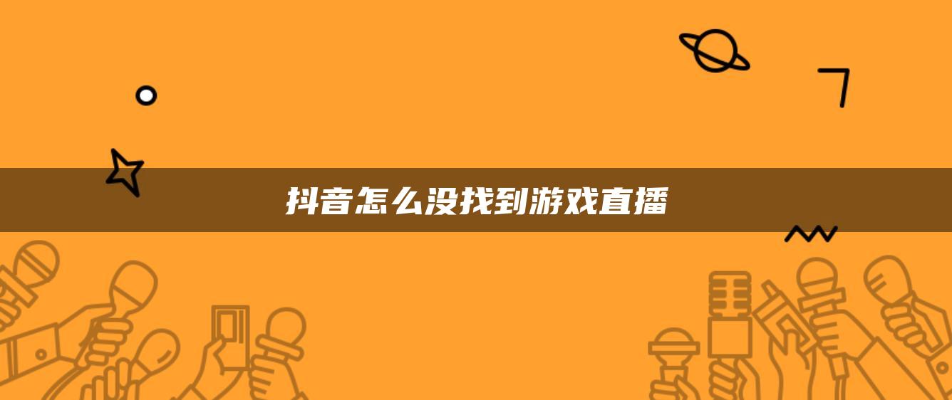 抖音怎么沒(méi)找到游戲直播