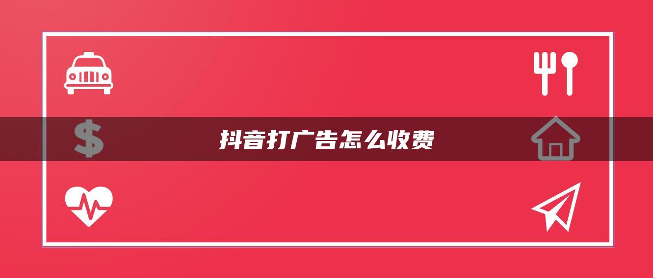 抖音打廣告怎么收費