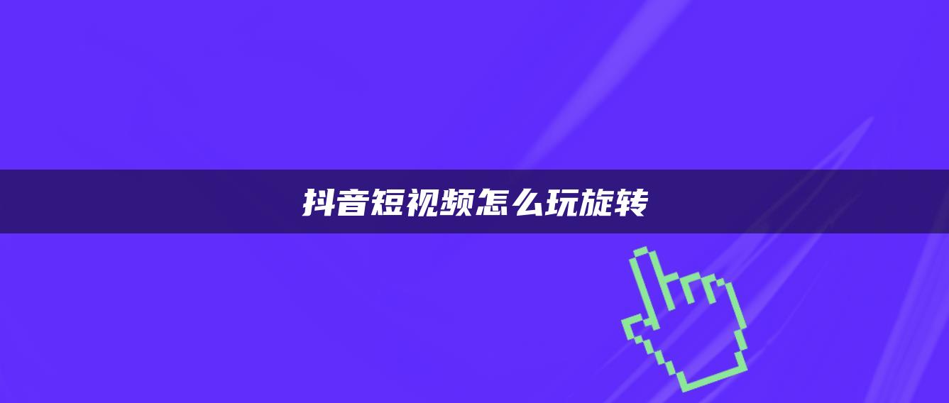 抖音短視頻怎么玩旋轉(zhuǎn)