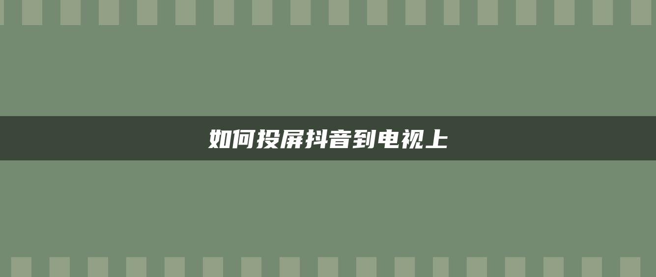 如何投屏抖音到電視上