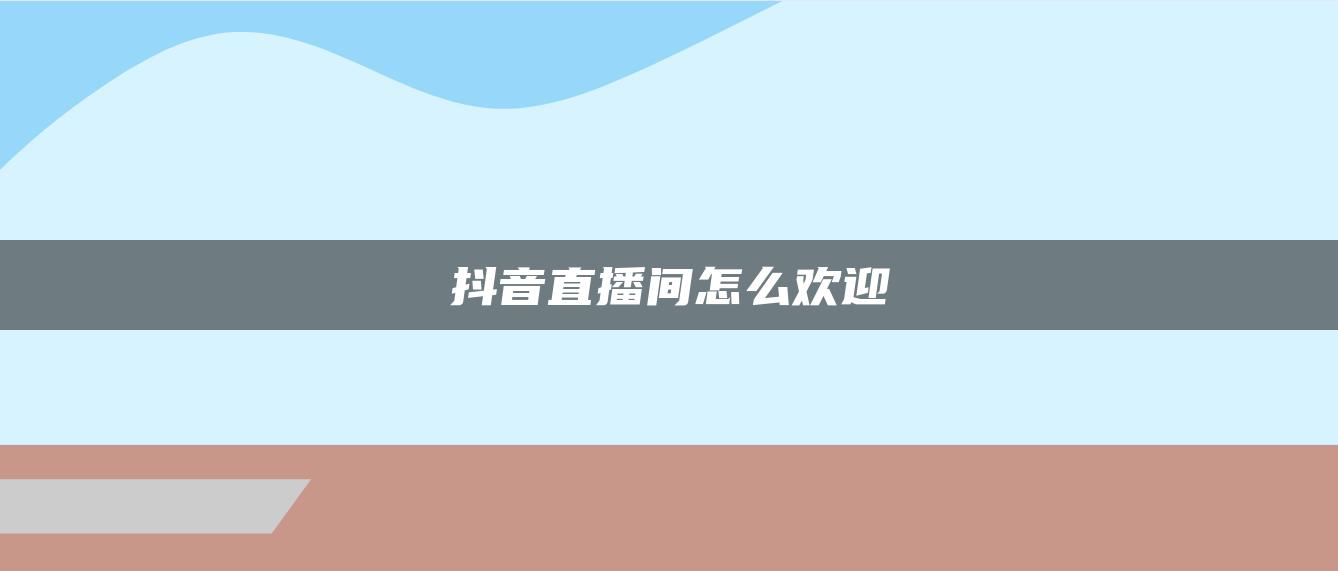 抖音直播間怎么歡迎