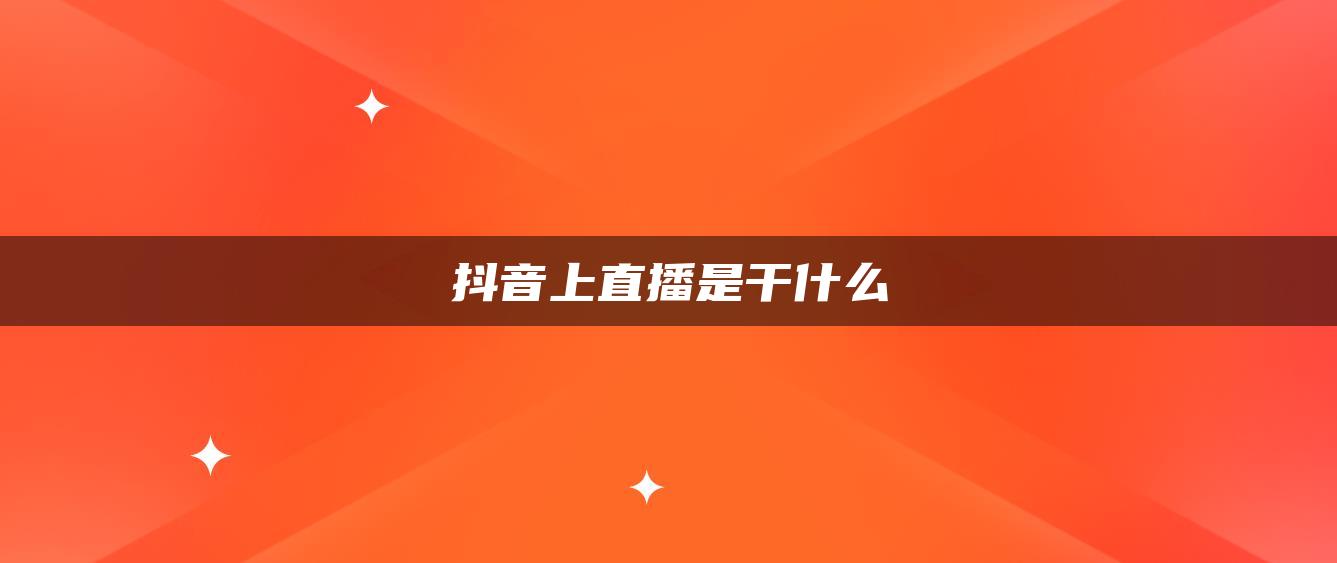 抖音上直播是干什么