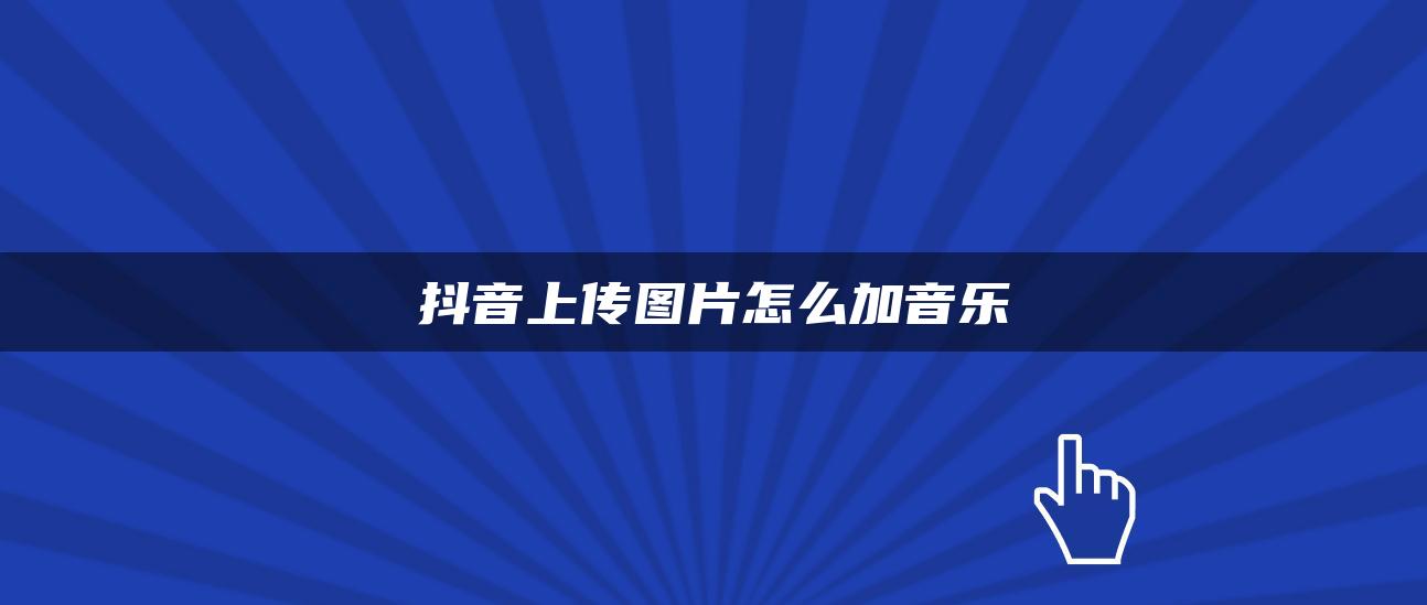 抖音上傳圖片怎么加音樂(lè)