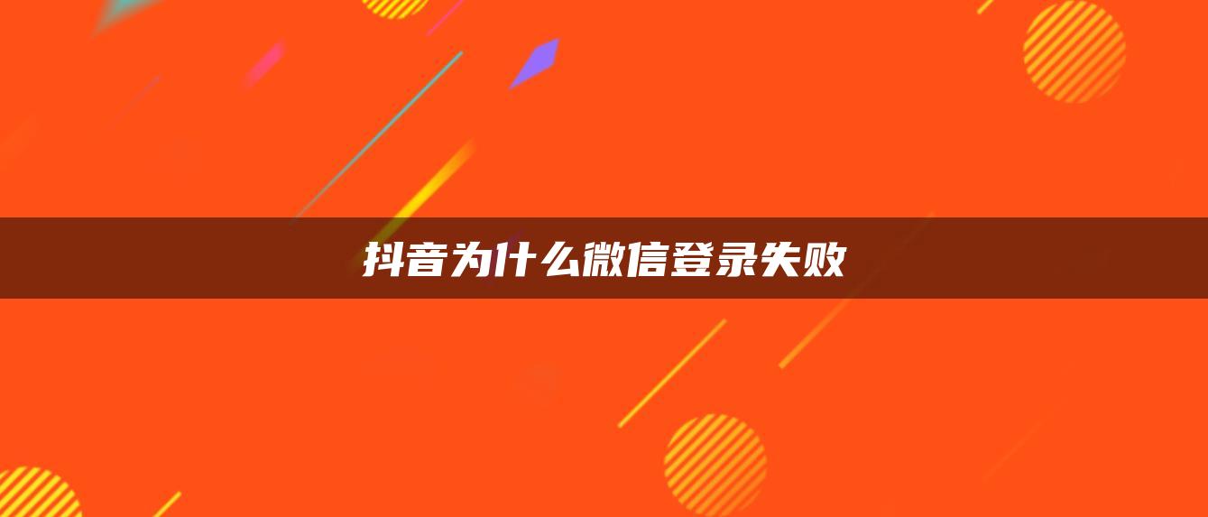 抖音為什么微信登錄失敗