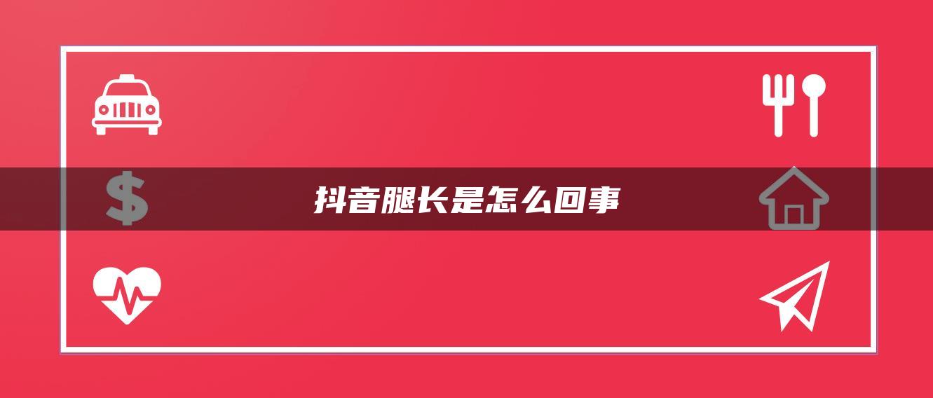 抖音腿長(zhǎng)是怎么回事