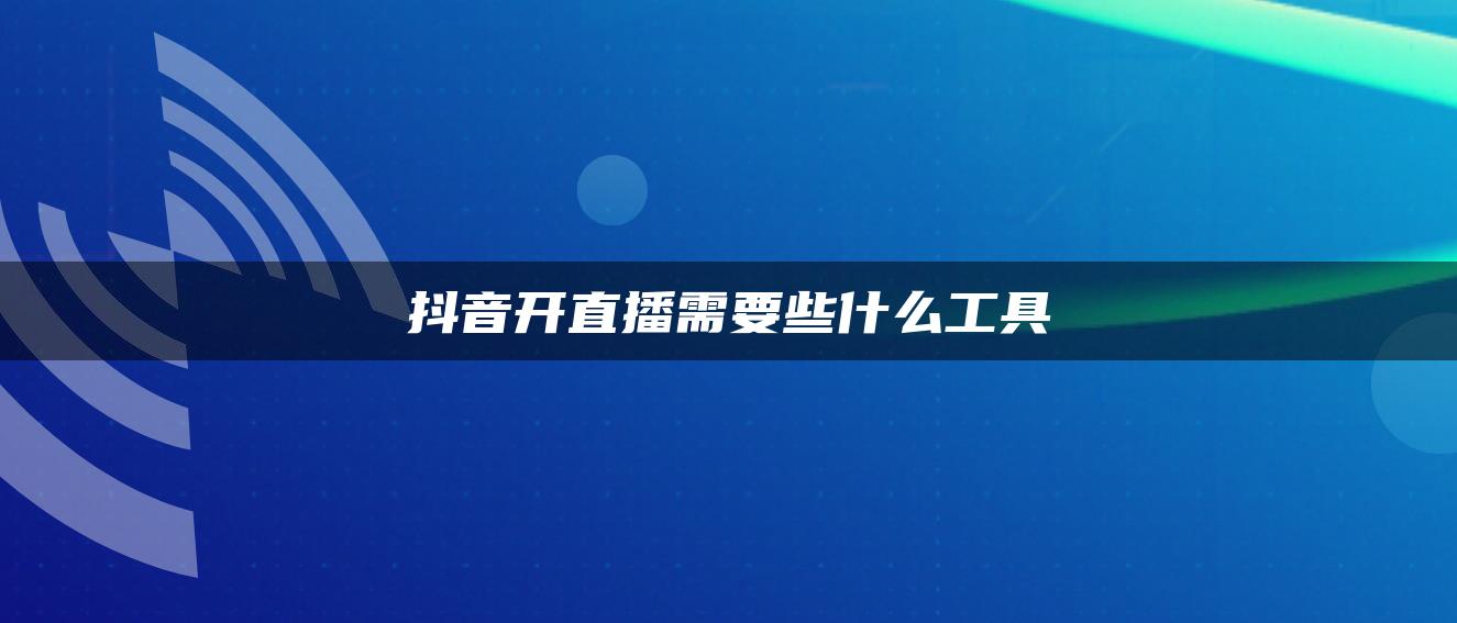 抖音開直播需要些什么工具