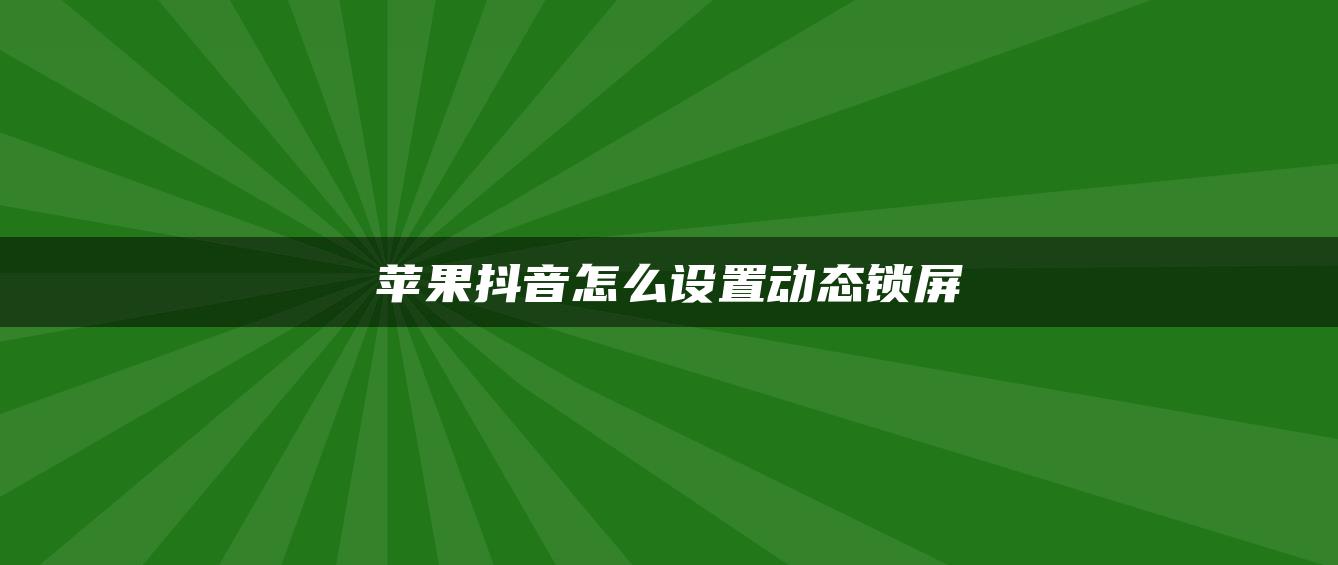 蘋果抖音怎么設(shè)置動態(tài)鎖屏