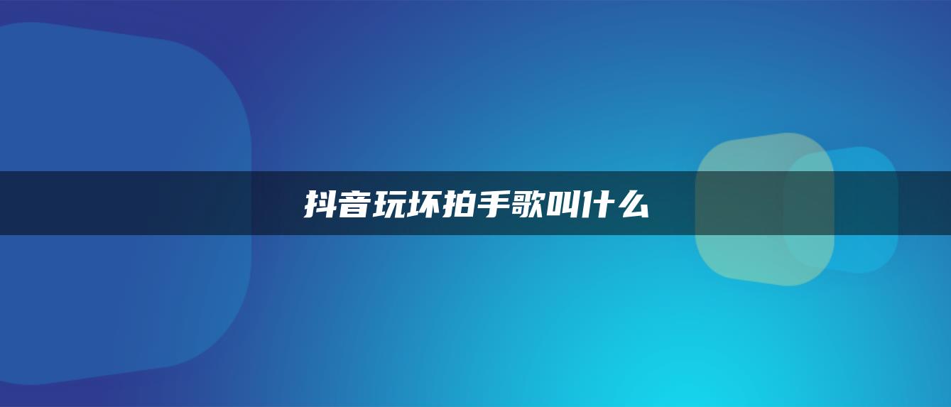 抖音玩壞拍手歌叫什么