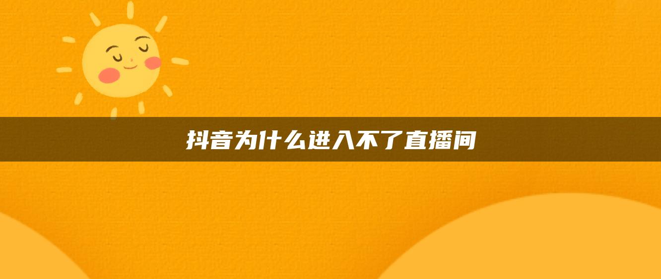 抖音為什么進(jìn)入不了直播間