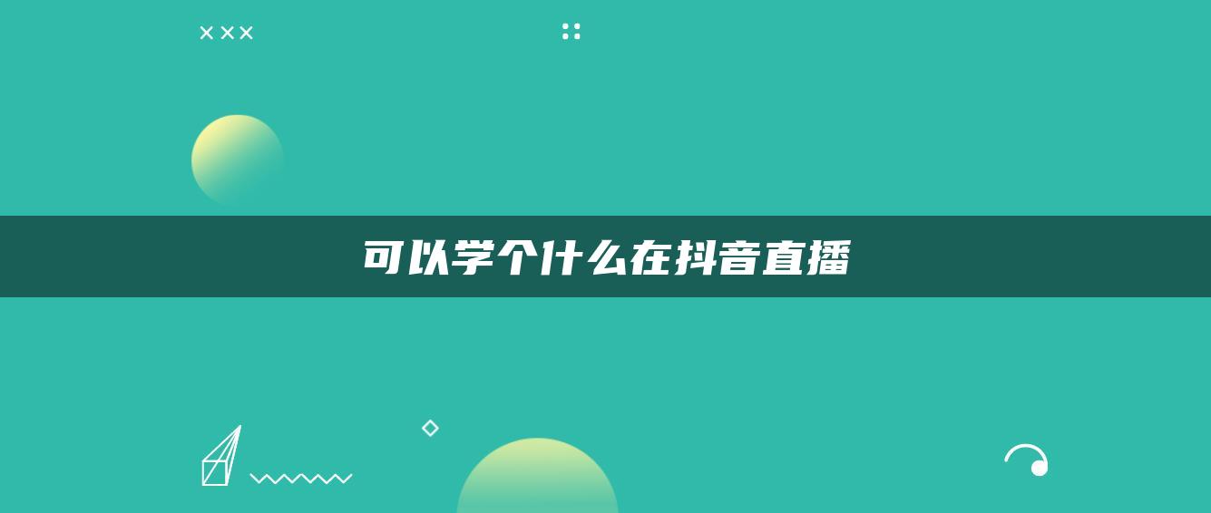 可以學(xué)個什么在抖音直播