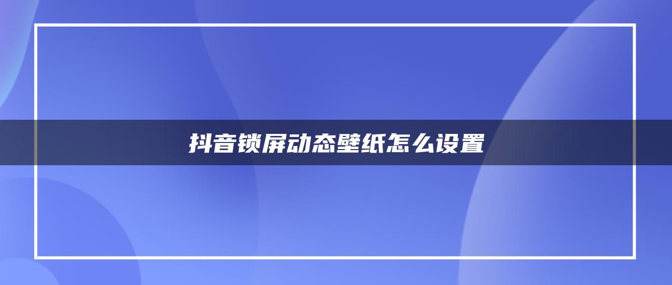 抖音鎖屏動態(tài)壁紙怎么設(shè)置