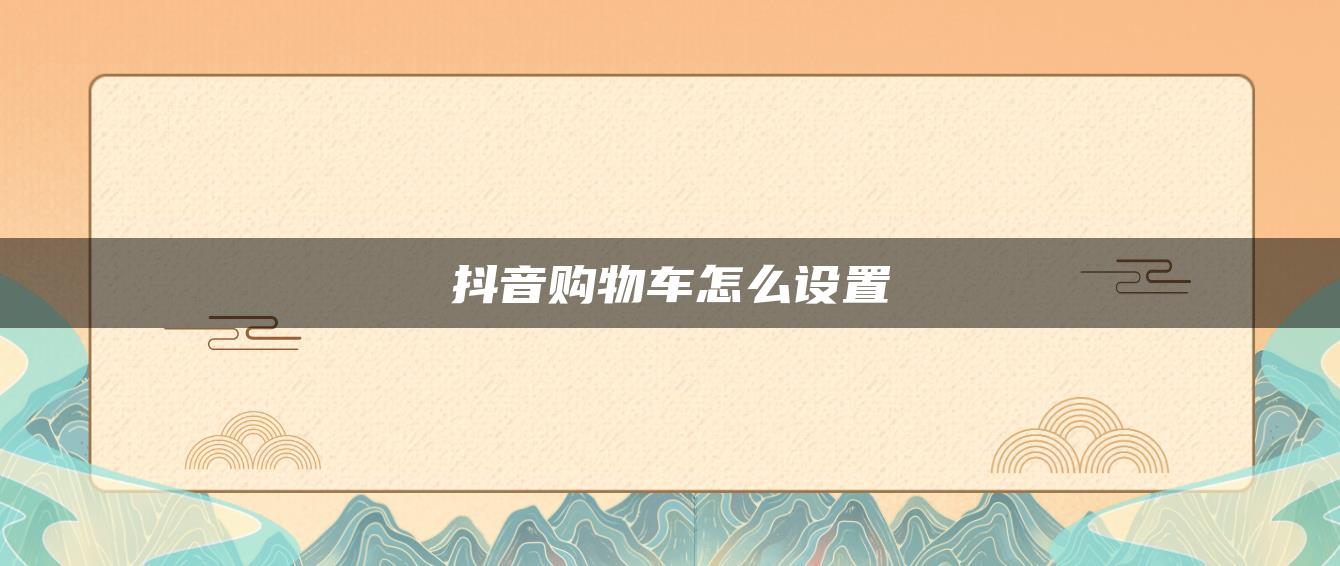 抖音購(gòu)物車怎么設(shè)置