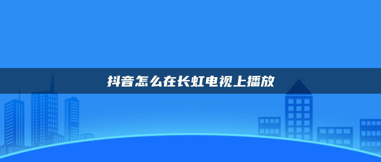 抖音怎么在長虹電視上播放