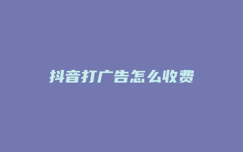 抖音打廣告怎么收費(fèi)