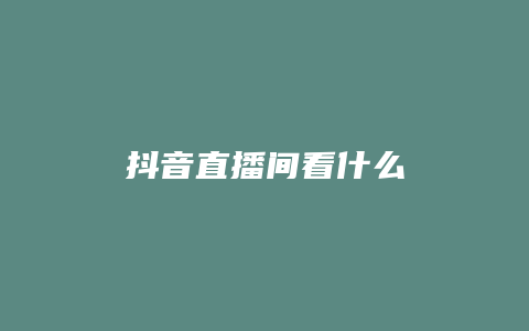 抖音直播間看什么