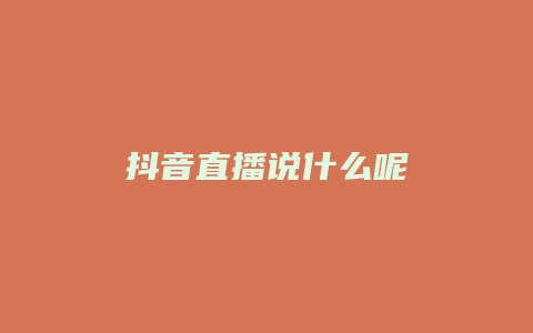 抖音直播說(shuō)什么呢