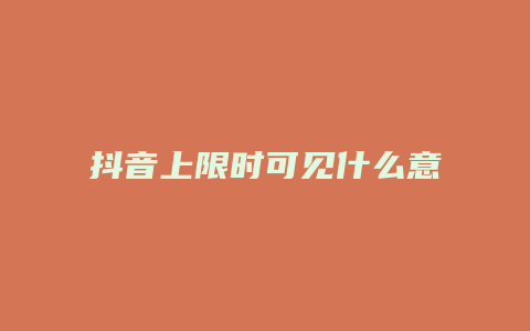 抖音上限時可見什么意思