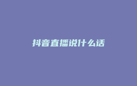 抖音直播說(shuō)什么話