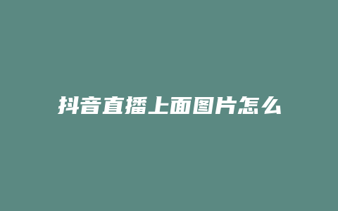 抖音直播上面圖片怎么