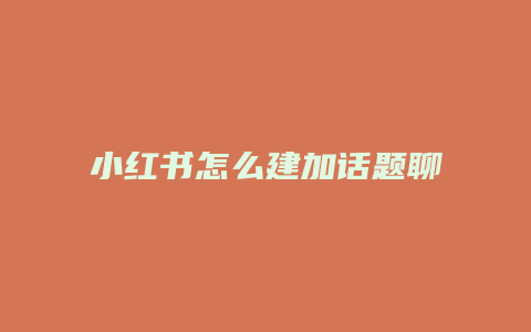 小紅書怎么建加話題聊天