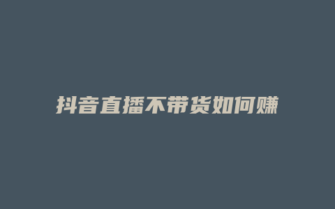 抖音直播不帶貨如何賺錢