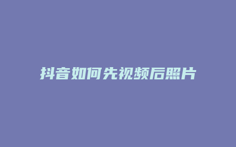 抖音如何先視頻后照片