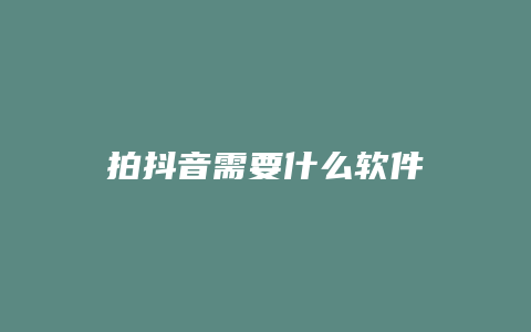 拍抖音需要什么軟件