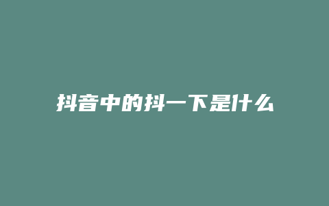 抖音中的抖一下是什么