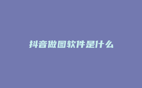 抖音做圖軟件是什么