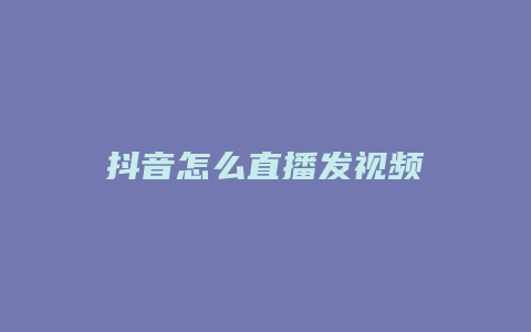 抖音怎么直播發(fā)視頻