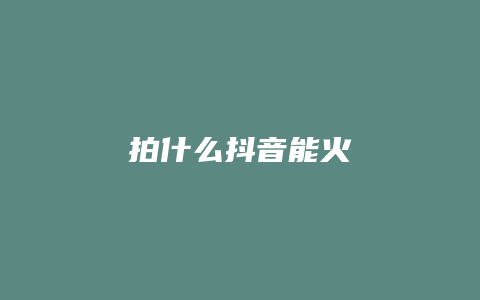 拍什么抖音能火