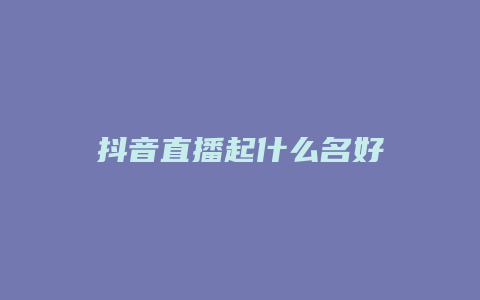 抖音直播起什么名好