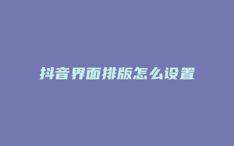 抖音界面排版怎么設(shè)置