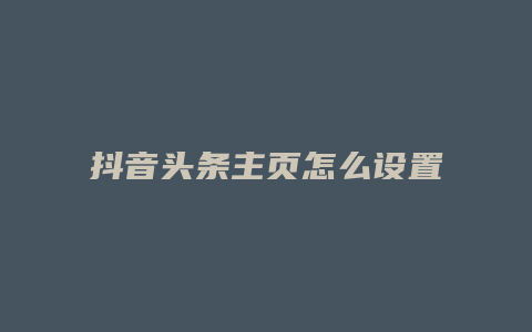 抖音頭條主頁怎么設置