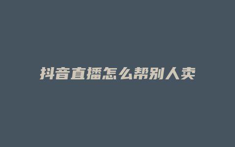 抖音直播怎么幫別人賣貨