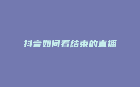 抖音如何看結束的直播