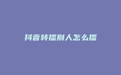 抖音轉播別人怎么播