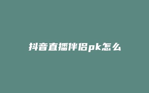 抖音直播伴侶pk怎么操作