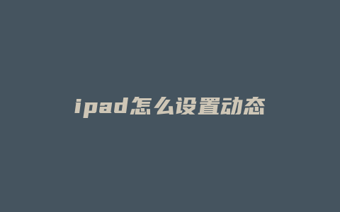 ipad怎么設(shè)置動態(tài)壁紙抖音