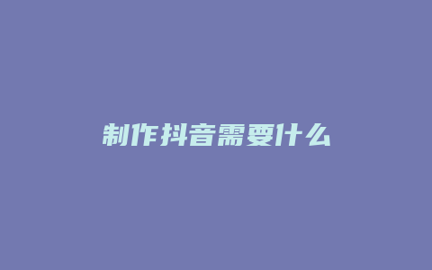 制作抖音需要什么