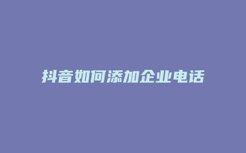 抖音如何添加企業(yè)電話