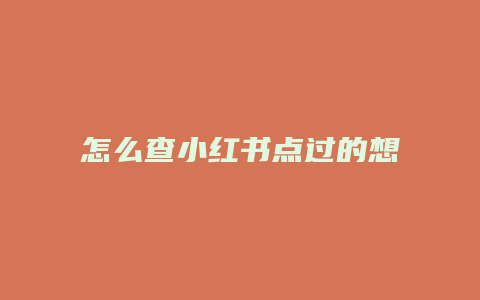 怎么查小紅書(shū)點(diǎn)過(guò)的想去