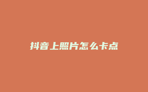 抖音上照片怎么卡點