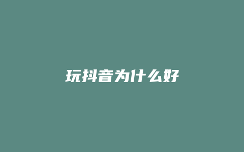 玩抖音為什么好