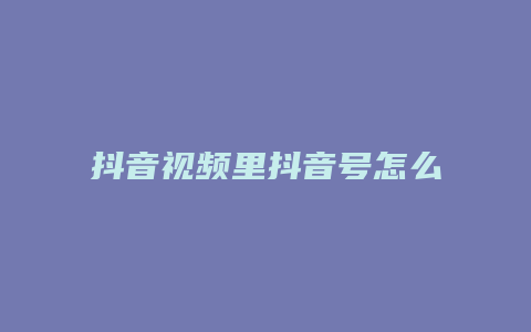 抖音視頻里抖音號怎么處理