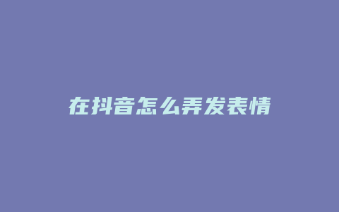 在抖音怎么弄發(fā)表情