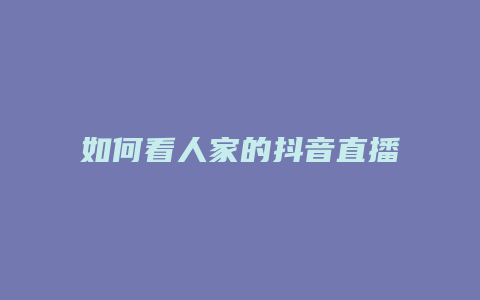 如何看人家的抖音直播